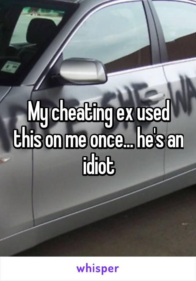 My cheating ex used this on me once... he's an idiot