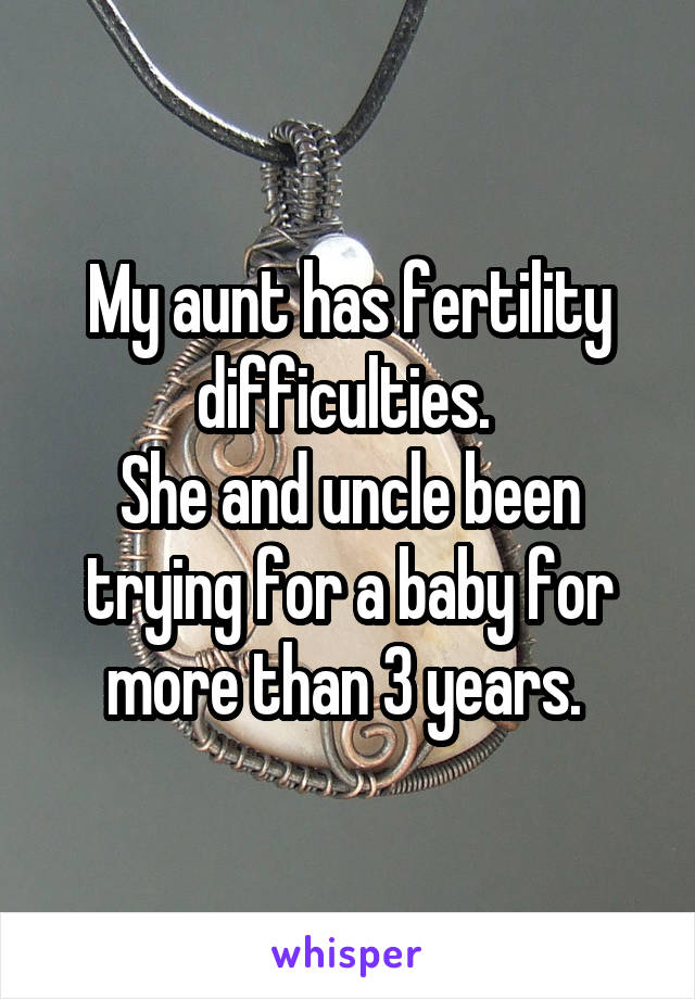 My aunt has fertility difficulties. 
She and uncle been trying for a baby for more than 3 years. 