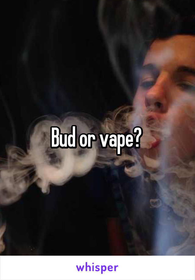 Bud or vape? 