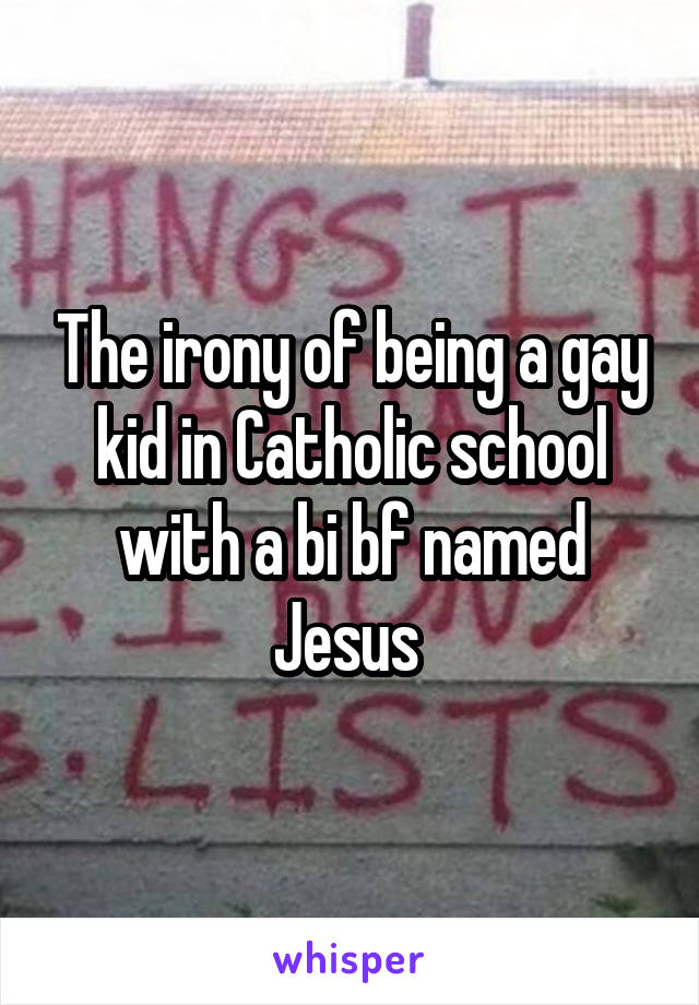 The irony of being a gay kid in Catholic school with a bi bf named Jesus 