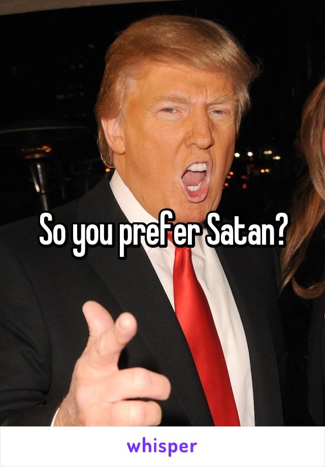 So you prefer Satan?