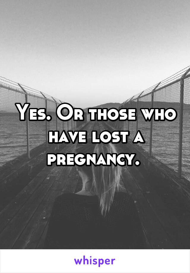 Yes. Or those who have lost a pregnancy. 