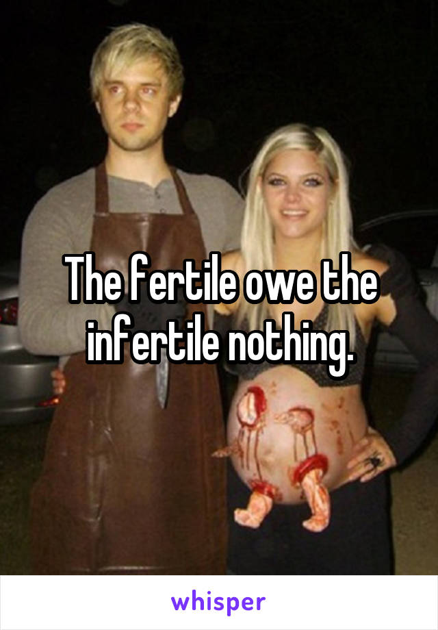 The fertile owe the infertile nothing.