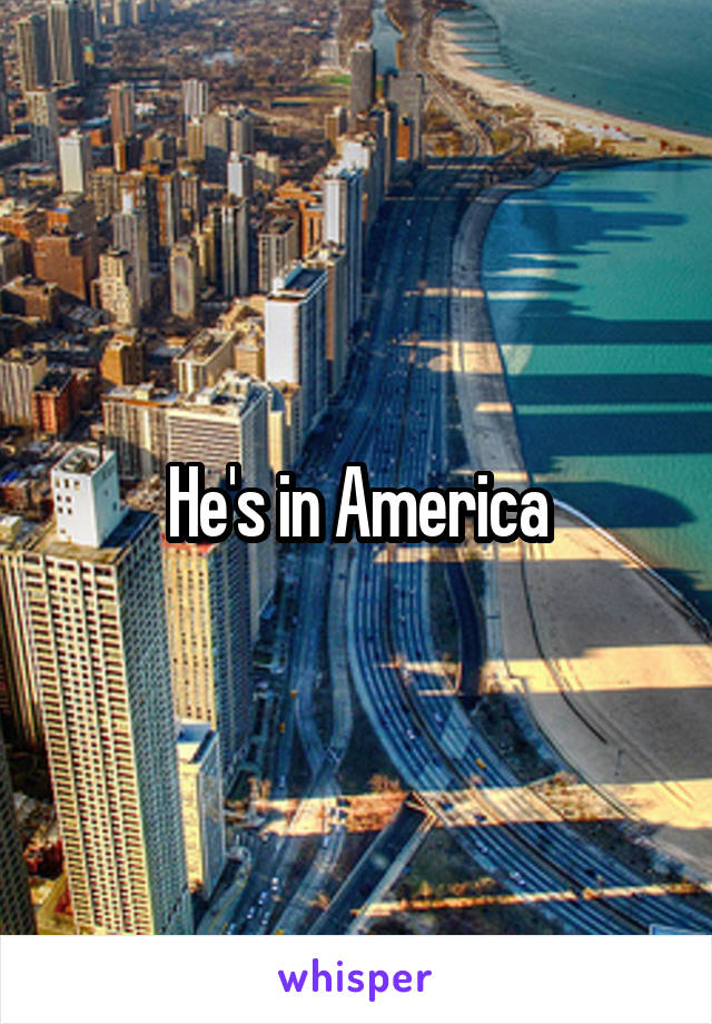 He's in America