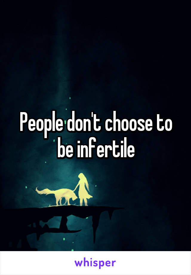 People don't choose to be infertile