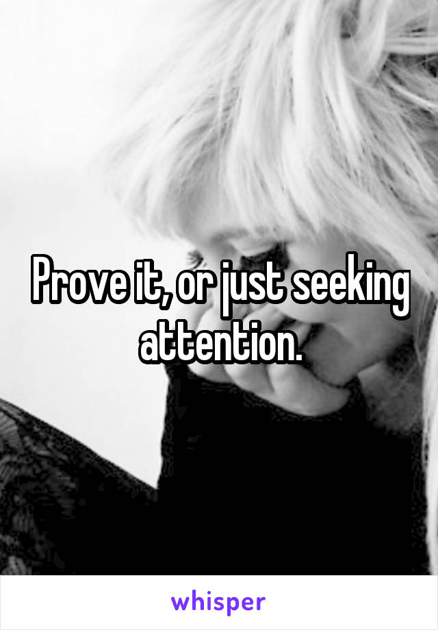 Prove it, or just seeking attention.