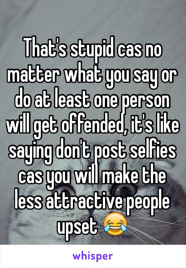 That's stupid cas no matter what you say or do at least one person will get offended, it's like saying don't post selfies cas you will make the less attractive people upset 😂