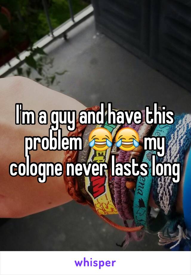 I'm a guy and have this problem 😂😂 my cologne never lasts long