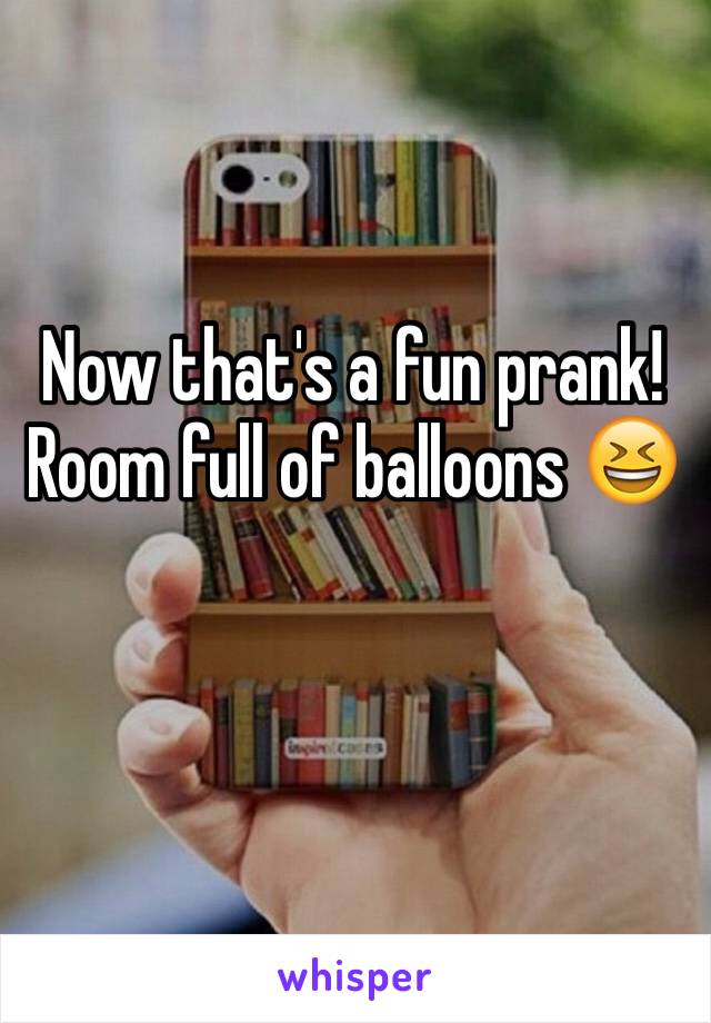 Now that's a fun prank! Room full of balloons 😆