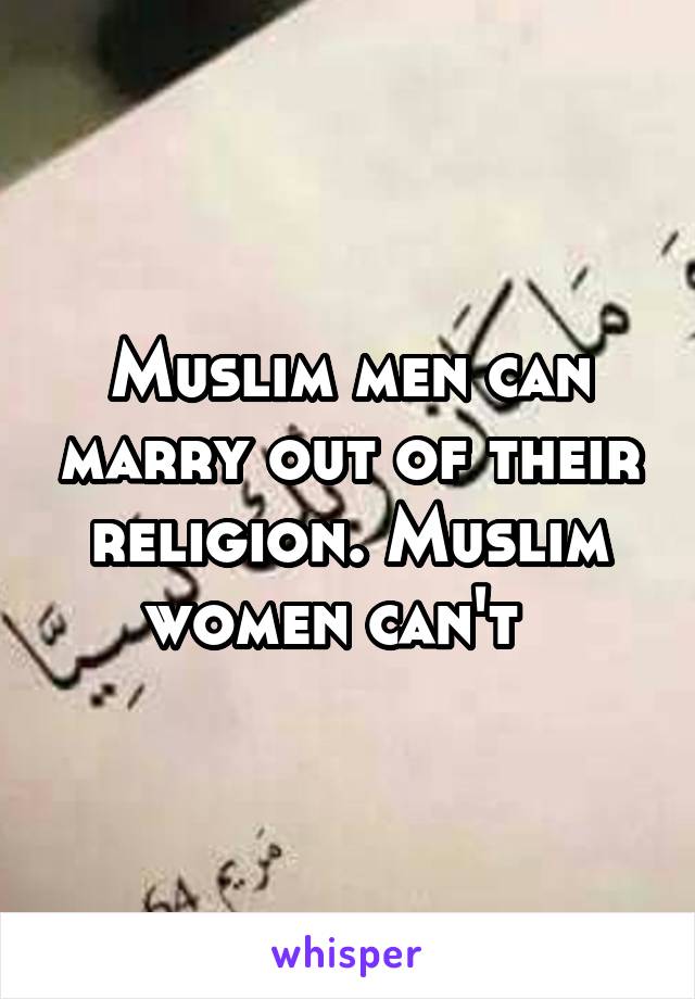 Muslim men can marry out of their religion. Muslim women can't  