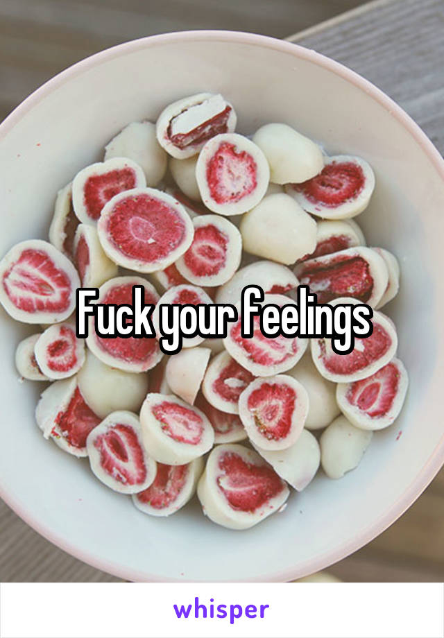 Fuck your feelings