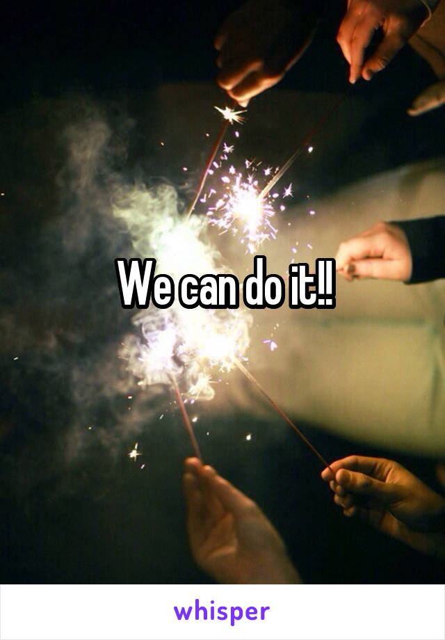 We can do it!!
