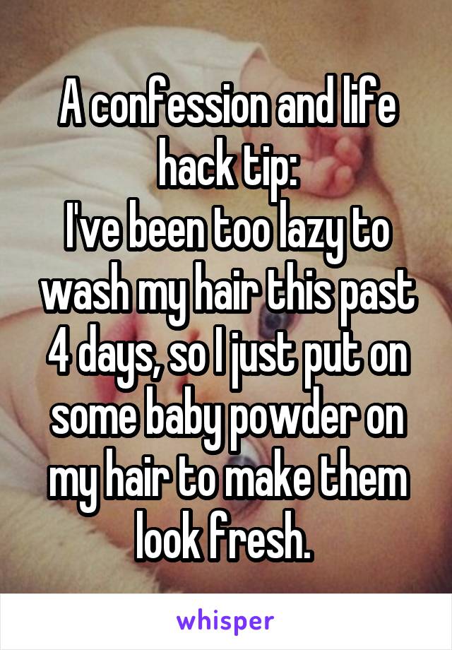 A confession and life hack tip:
I've been too lazy to wash my hair this past 4 days, so I just put on some baby powder on my hair to make them look fresh. 