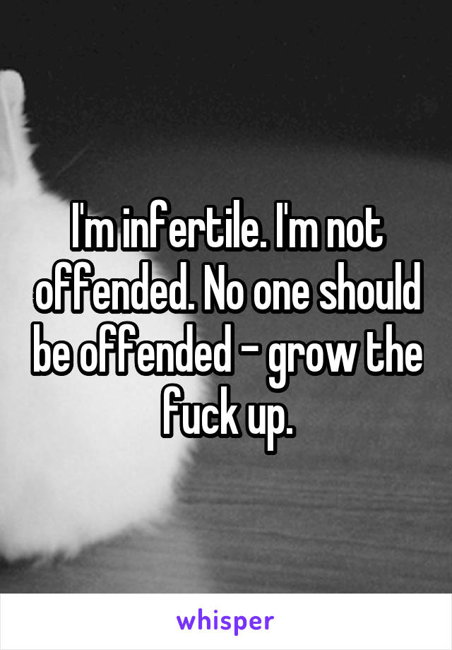 I'm infertile. I'm not offended. No one should be offended - grow the fuck up.