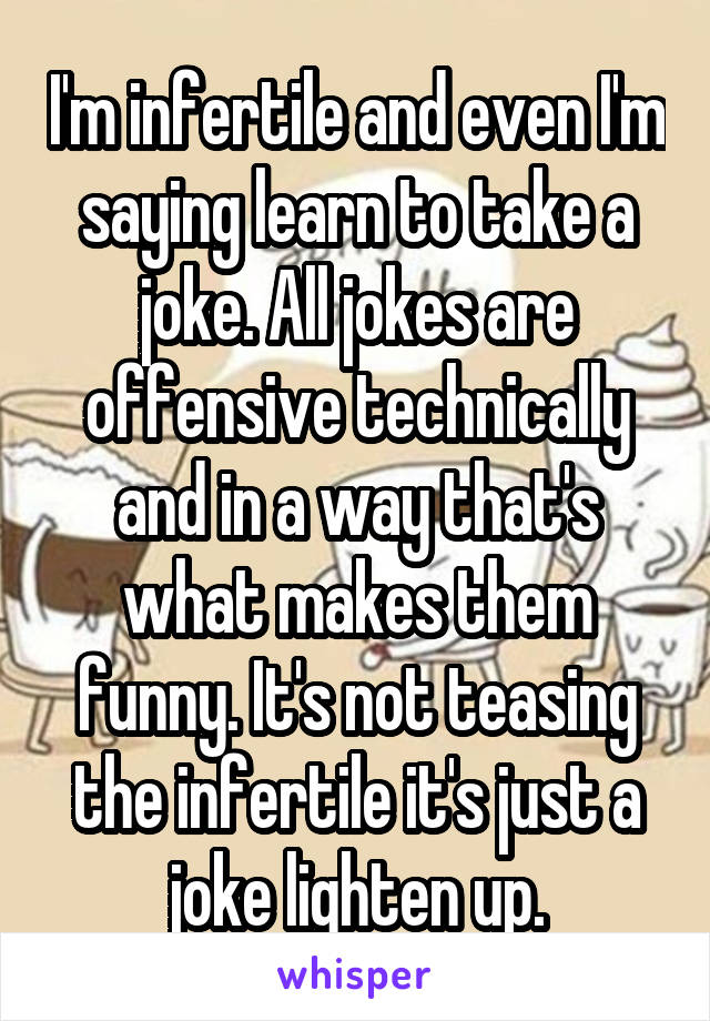 I'm infertile and even I'm saying learn to take a joke. All jokes are offensive technically and in a way that's what makes them funny. It's not teasing the infertile it's just a joke lighten up.