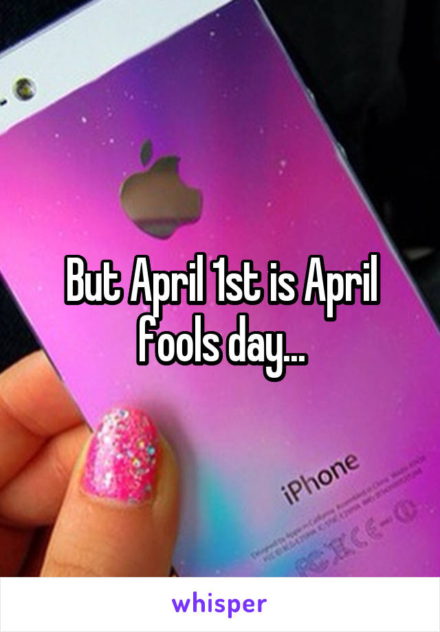 But April 1st is April fools day...