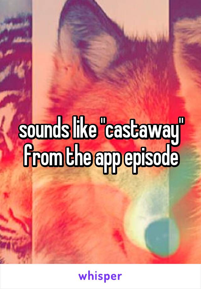 sounds like "castaway" from the app episode