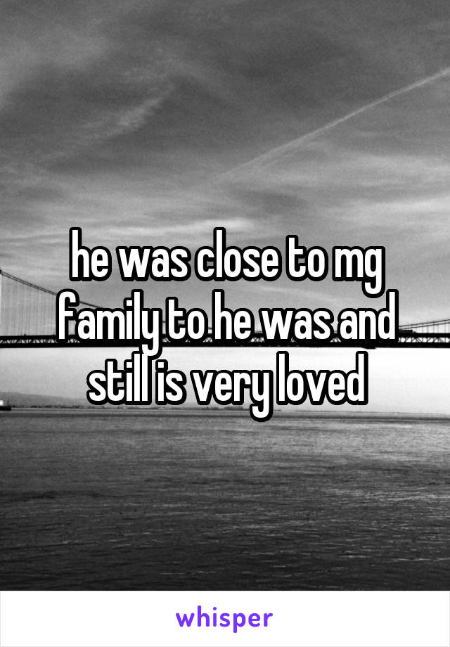 he was close to mg family to he was and still is very loved