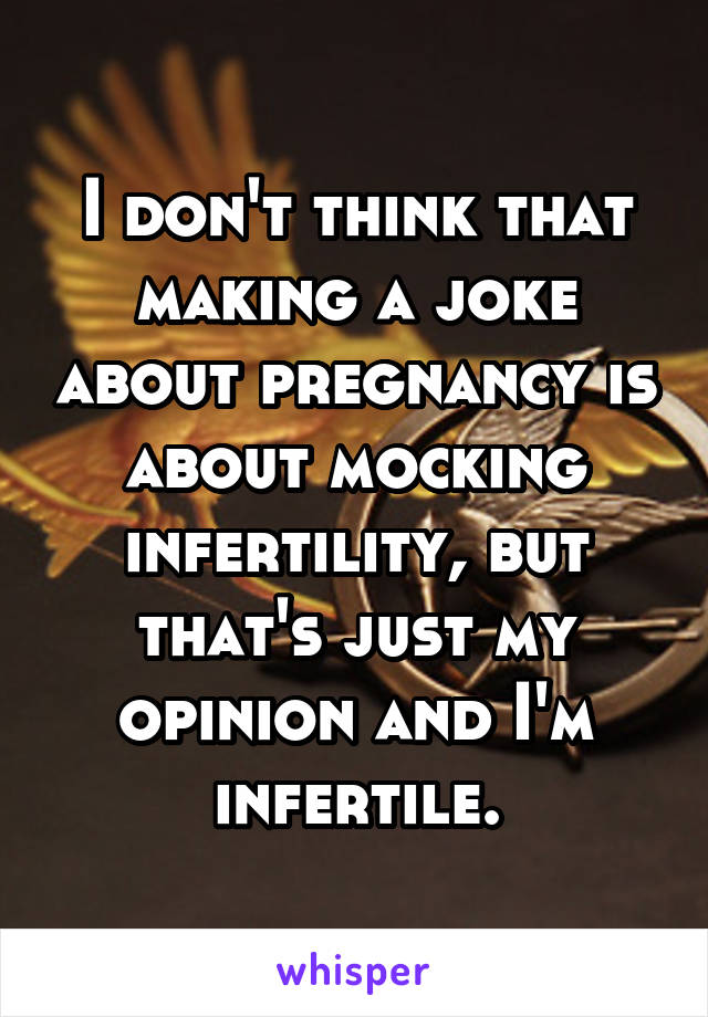 I don't think that making a joke about pregnancy is about mocking infertility, but that's just my opinion and I'm infertile.