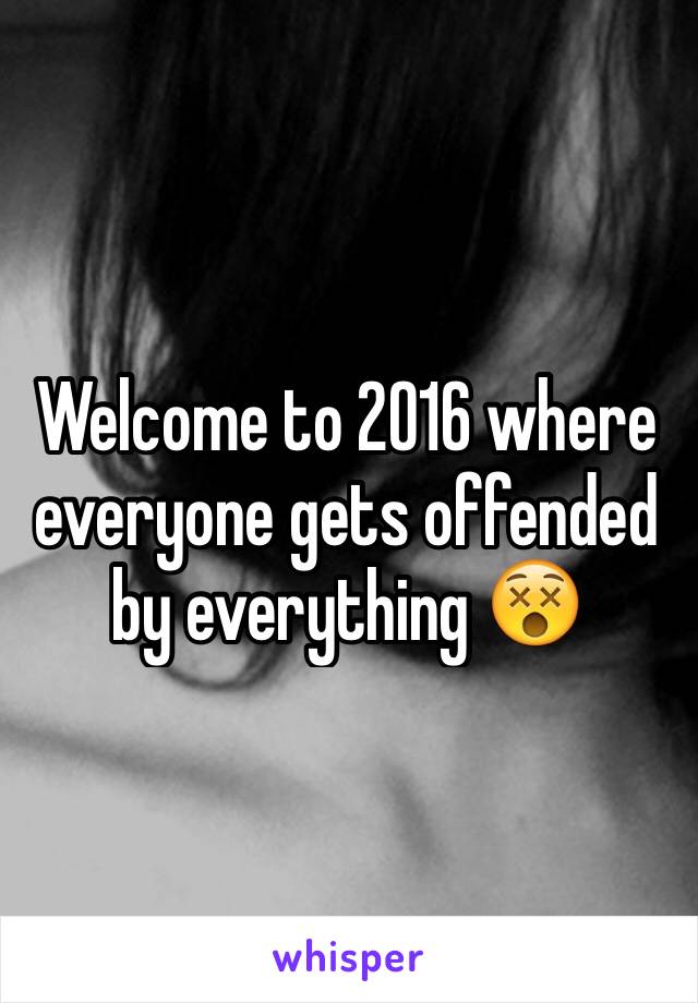 Welcome to 2016 where everyone gets offended by everything 😵