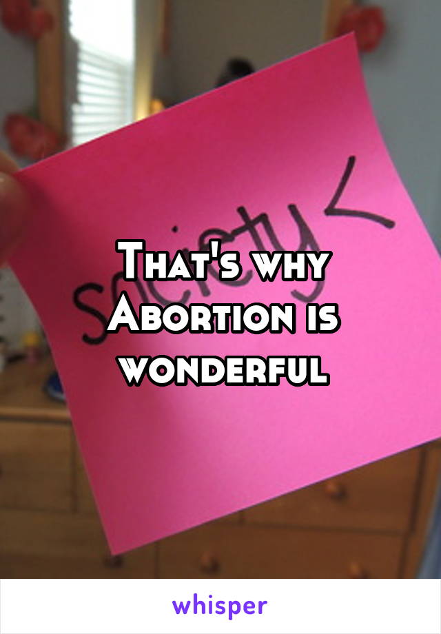 That's why Abortion is wonderful