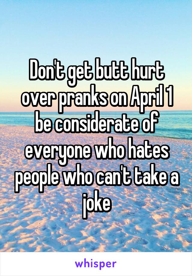 Don't get butt hurt over pranks on April 1 be considerate of everyone who hates people who can't take a joke