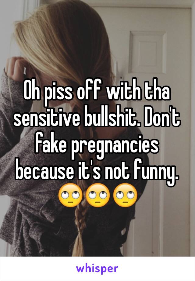 Oh piss off with tha sensitive bullshit. Don't fake pregnancies because it's not funny. 🙄🙄🙄