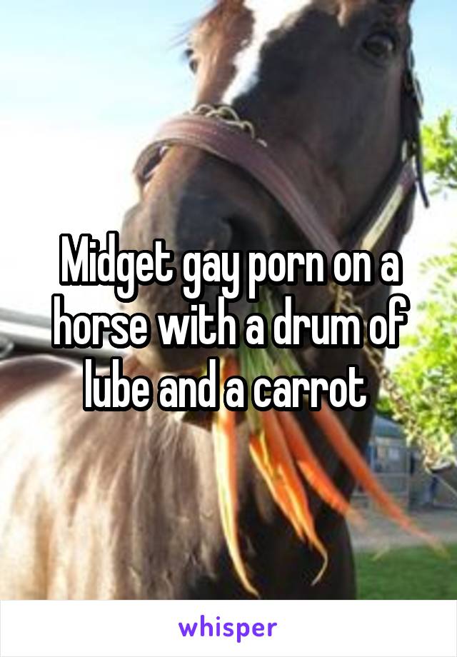Midget gay porn on a horse with a drum of lube and a carrot 