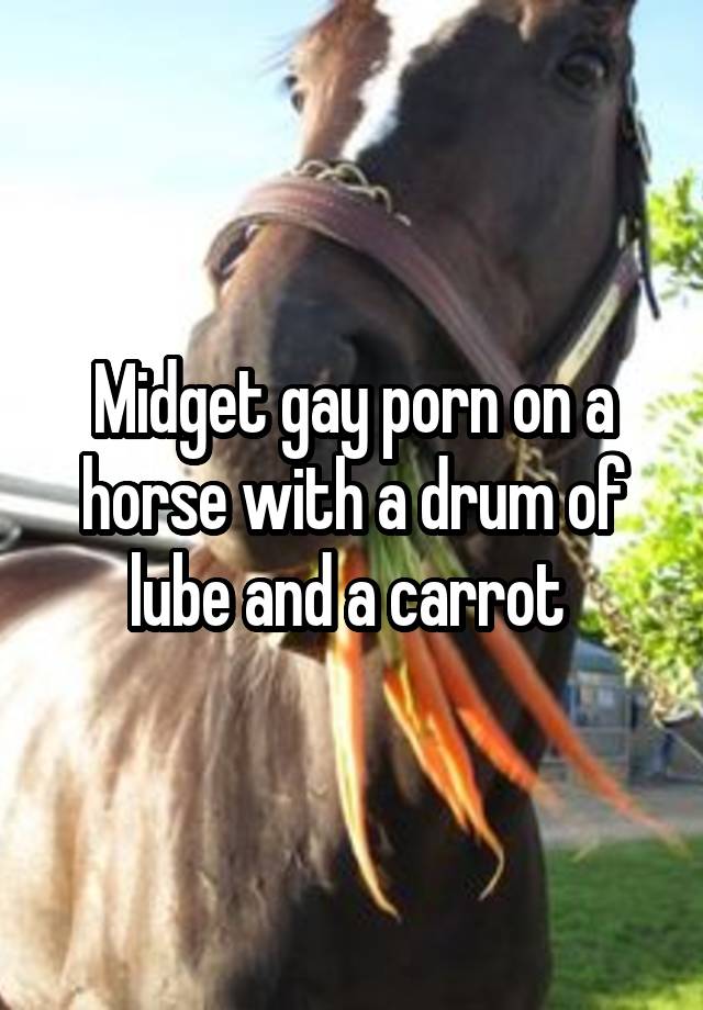 Midget gay porn on a horse with a drum of lube and a carrot