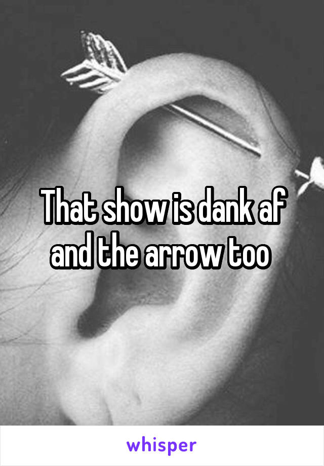 That show is dank af and the arrow too 