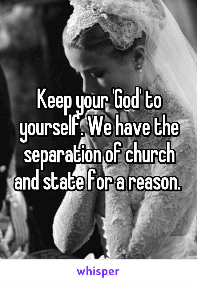 Keep your 'God' to yourself. We have the separation of church and state for a reason. 