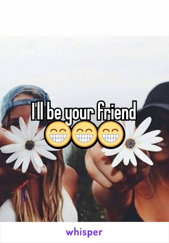 I'll be your friend 😁😁😁