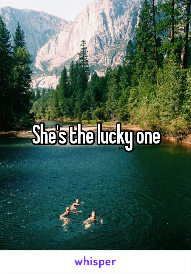 She's the lucky one