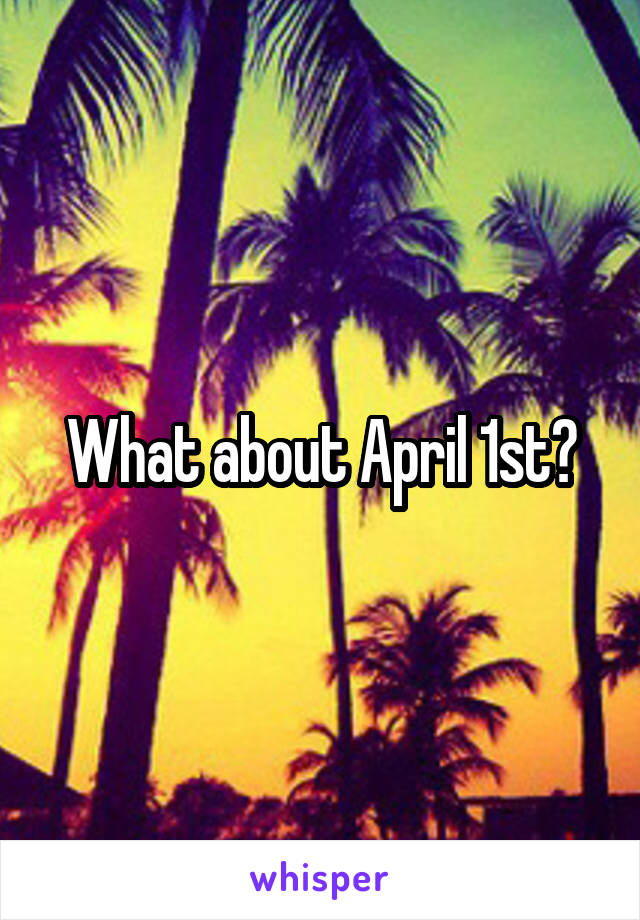 What about April 1st?