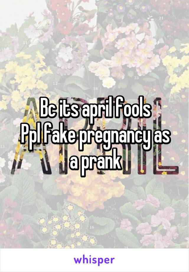 Bc its april fools
Ppl fake pregnancy as a prank