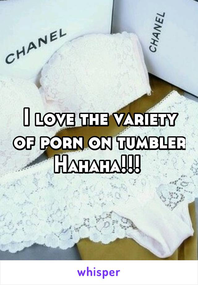 I love the variety of porn on tumbler Hahaha!!! 