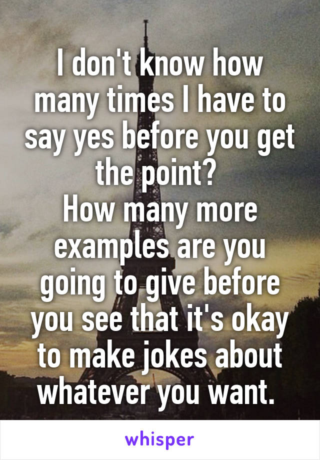 I don't know how many times I have to say yes before you get the point? 
How many more examples are you going to give before you see that it's okay to make jokes about whatever you want. 