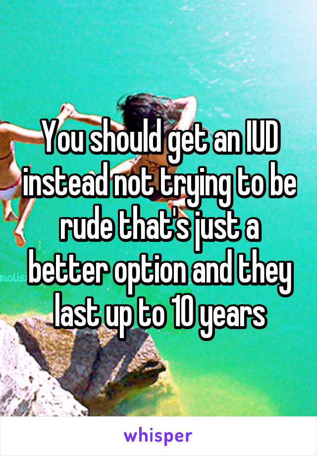 You should get an IUD instead not trying to be rude that's just a better option and they last up to 10 years