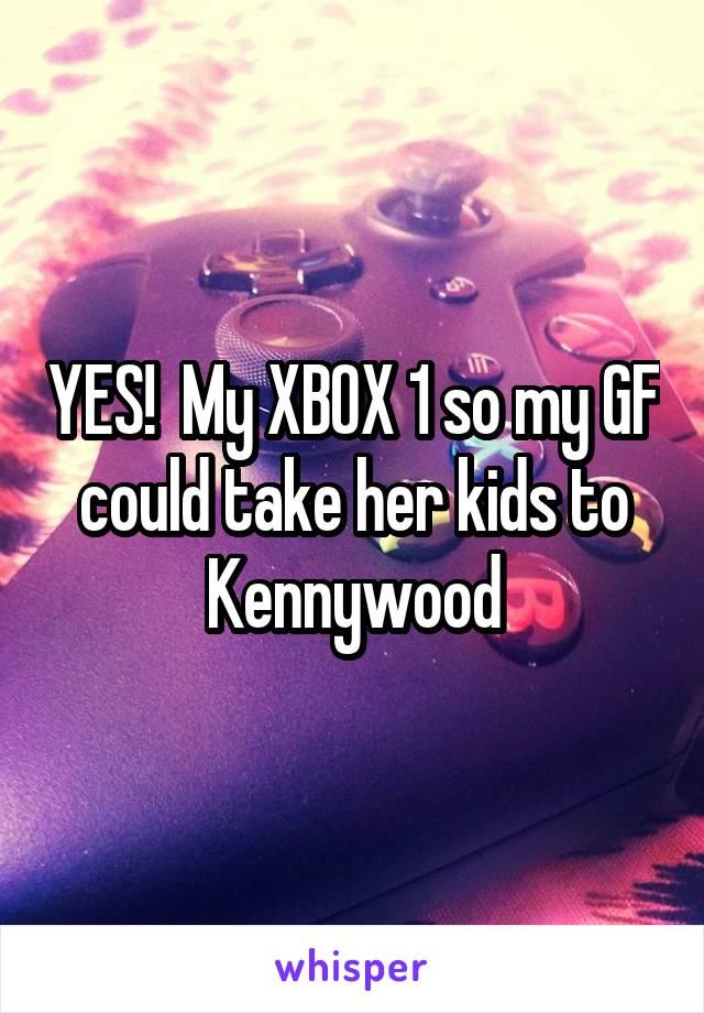 YES!  My XBOX 1 so my GF could take her kids to Kennywood