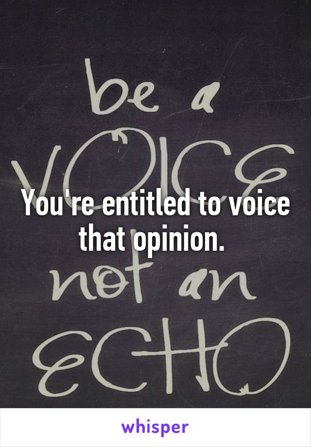 You're entitled to voice that opinion. 