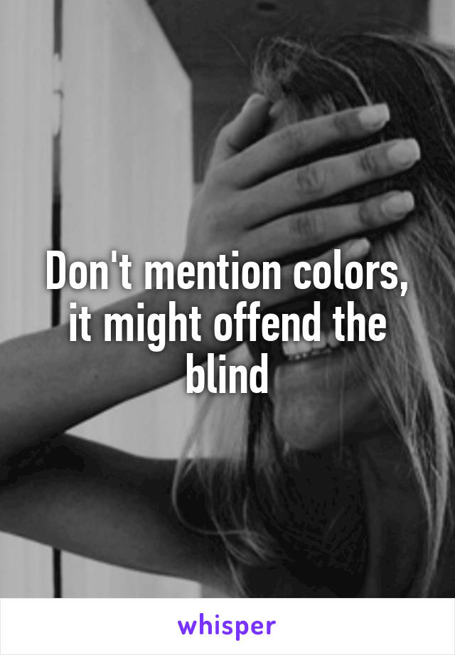 Don't mention colors, it might offend the blind