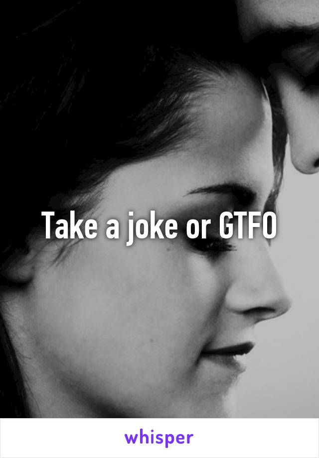 Take a joke or GTFO