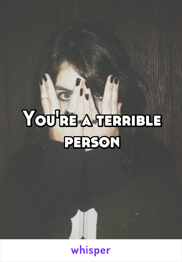 You're a terrible person