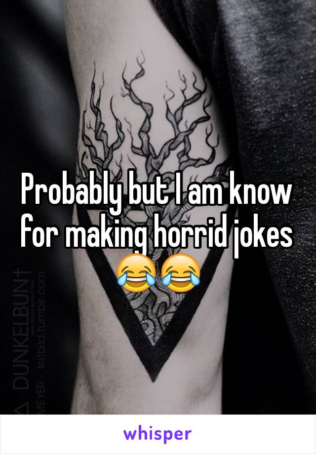 Probably but I am know for making horrid jokes 😂😂