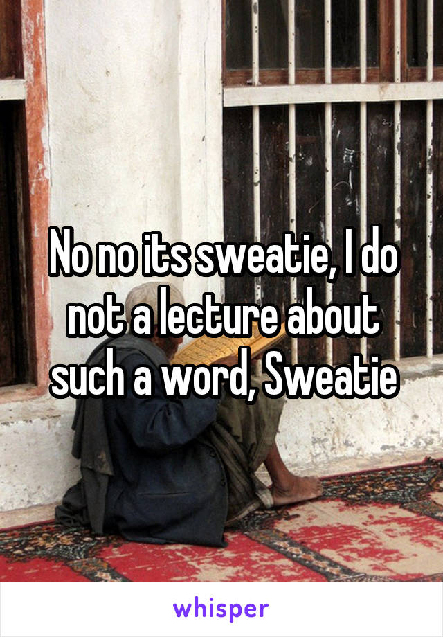 No no its sweatie, I do not a lecture about such a word, Sweatie