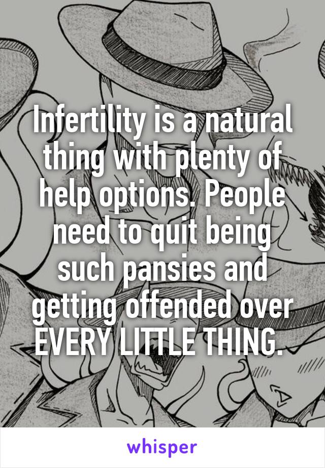 Infertility is a natural thing with plenty of help options. People need to quit being such pansies and getting offended over EVERY LITTLE THING. 