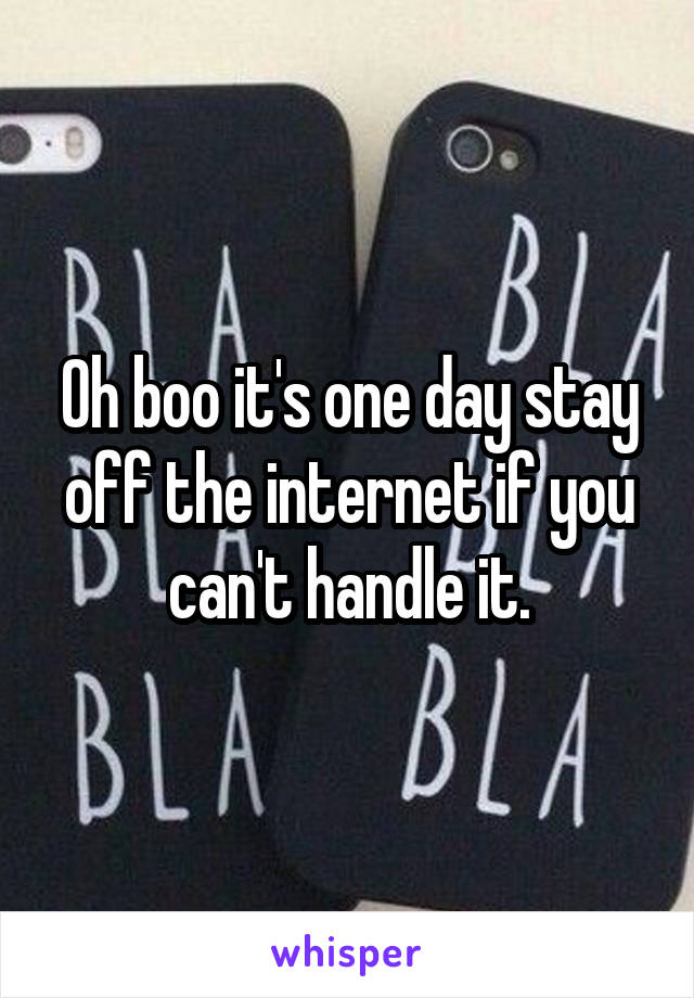 Oh boo it's one day stay off the internet if you can't handle it.