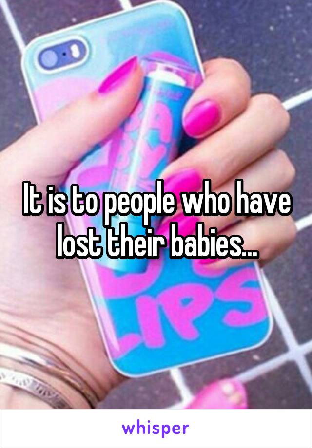 It is to people who have lost their babies...