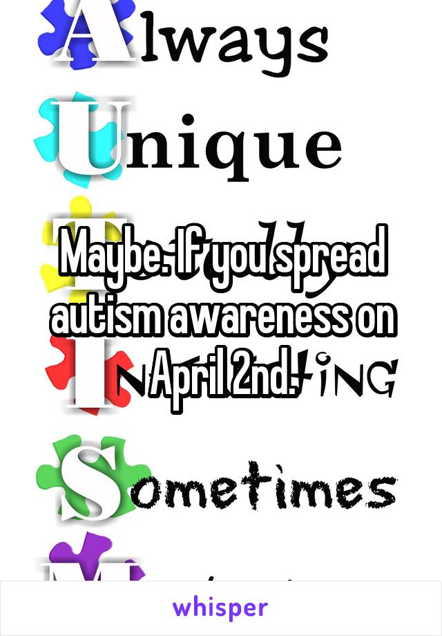 Maybe. If you spread autism awareness on April 2nd.