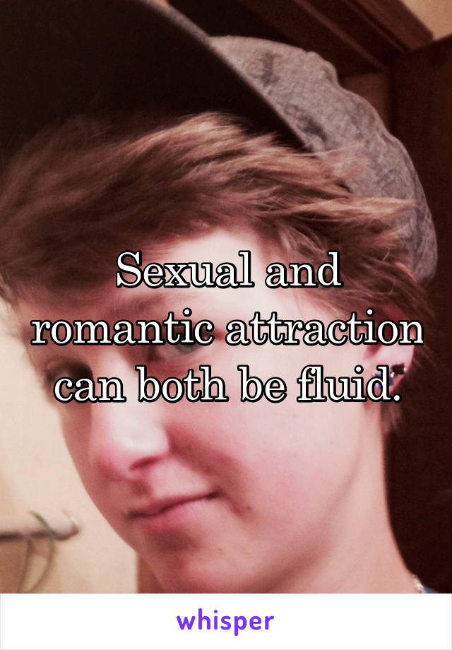 Sexual and romantic attraction can both be fluid.